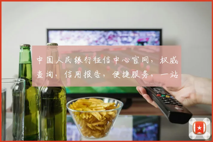 中国人民银行征信中心官网，权威查询，信用报告，便捷服务，一站式金融信息平台，助力信用生活。