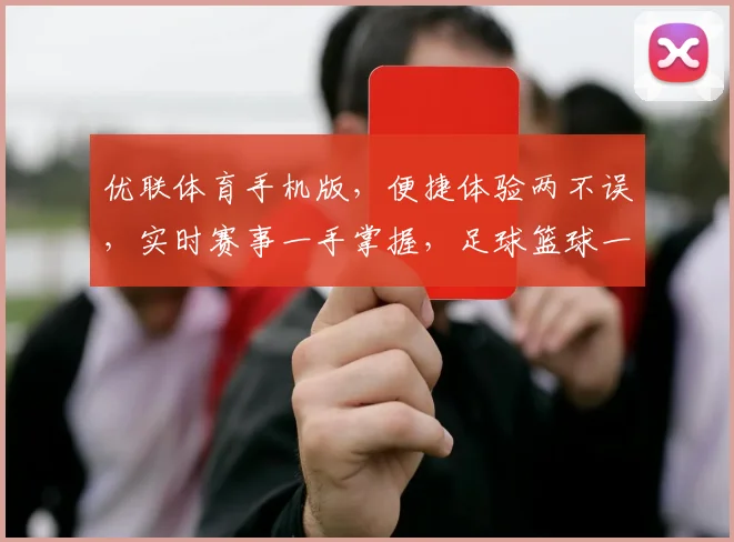 优联体育手机版，便捷体验两不误，实时赛事一手掌握，足球篮球一网打尽，尽在优联体育