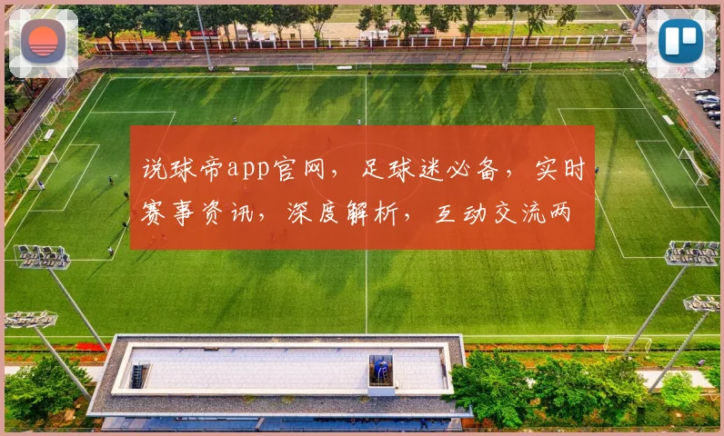 说球帝app官网，足球迷必备，实时赛事资讯，深度解析，互动交流两不误