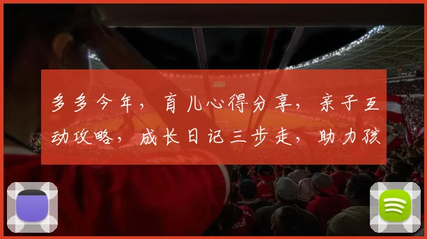 多多今年，育儿心得分享，亲子互动攻略，成长日记三步走，助力孩子快乐成长，家长必看