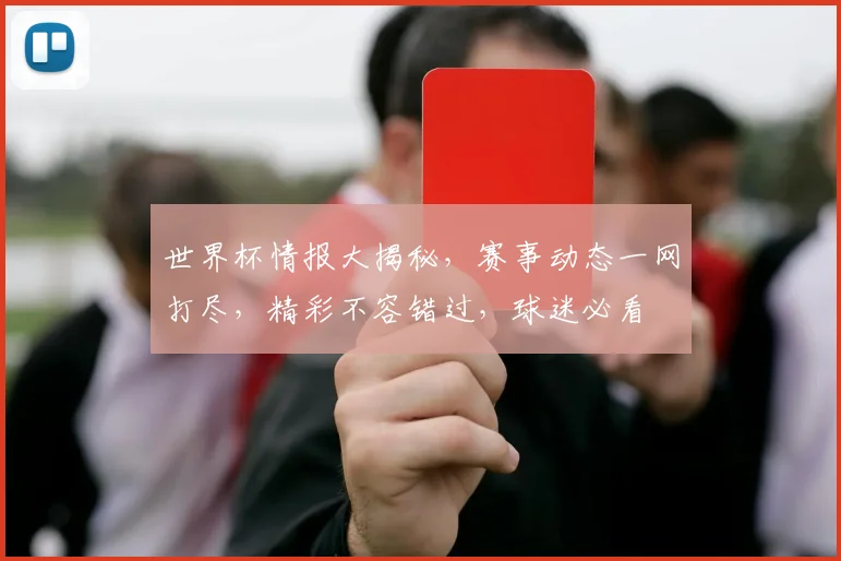 世界杯情报大揭秘，赛事动态一网打尽，精彩不容错过，球迷必看