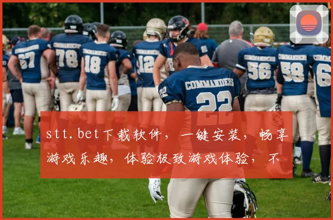 stt.bet下载软件，一键安装，畅享游戏乐趣，体验极致游戏体验，不容错过