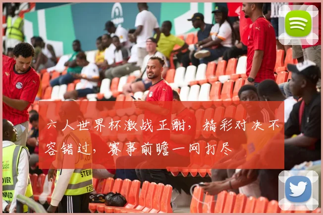 六人世界杯激战正酣，精彩对决不容错过，赛事前瞻一网打尽