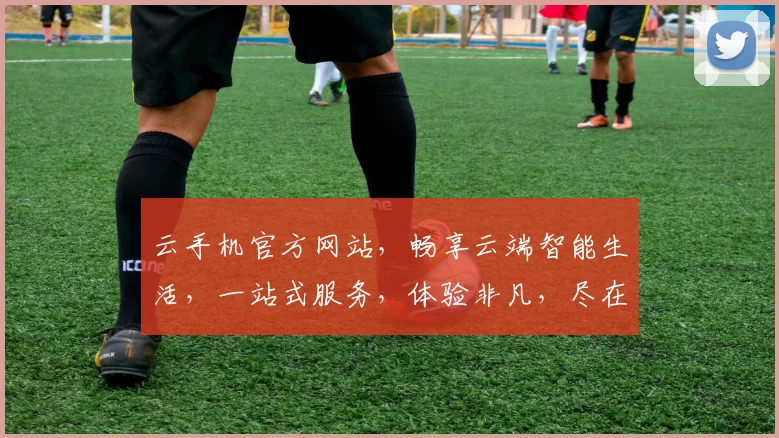 云手机官方网站，畅享云端智能生活，一站式服务，体验非凡，尽在